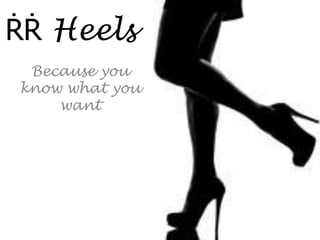 ṘṘ Heels
 Because you
know what you
    want
 