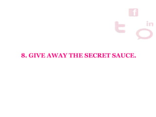 8. GIVE AWAY THE SECRET SAUCE.
 