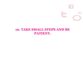 10. TAKE SMALL STEPS AND BE
PATIENT.
 