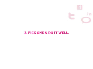 2. PICK ONE & DO IT WELL.
 