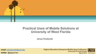 Practical Uses of Mobile Solutions at 
University of West Florida 
Janusz Chudzynski 
email: jchudzynski@uwf.edu 
twitter:@appzzman 
 