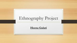 Ethnography Project
Heena Gulati
 