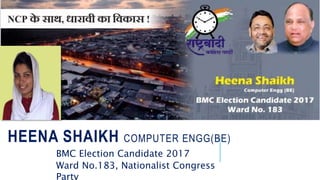 HEENA SHAIKH COMPUTER ENGG(BE)
BMC Election Candidate 2017
Ward No.183, Nationalist Congress
Party
 