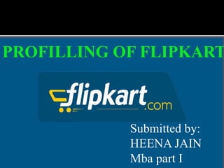 Submitted by:
HEENA JAIN
Mba part I
PROFILLING OF FLIPKART
 