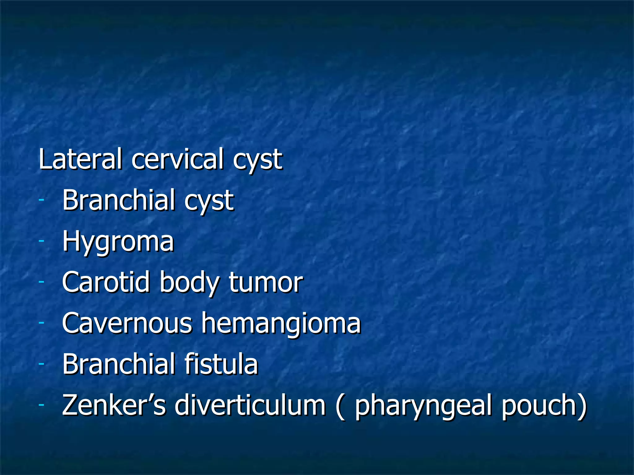 Lateral cervical cyst Branchial cyst Hygroma Carotid body tumor Cavernous hemangioma Branchial fistula  Zenker’s diverticulum ( pharyngeal pouch) 