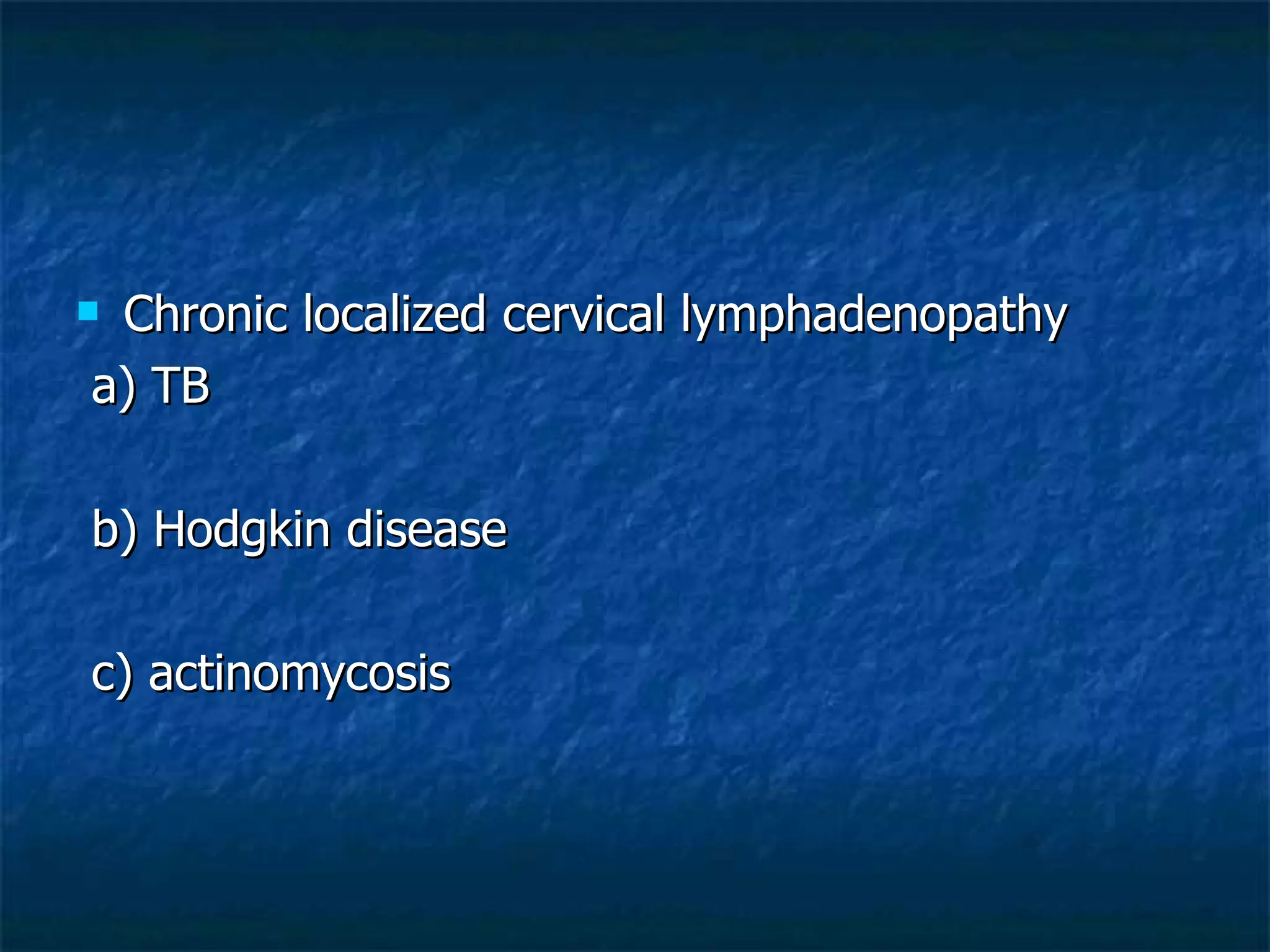 Chronic localized cervical lymphadenopathy a) TB b) Hodgkin disease c) actinomycosis 