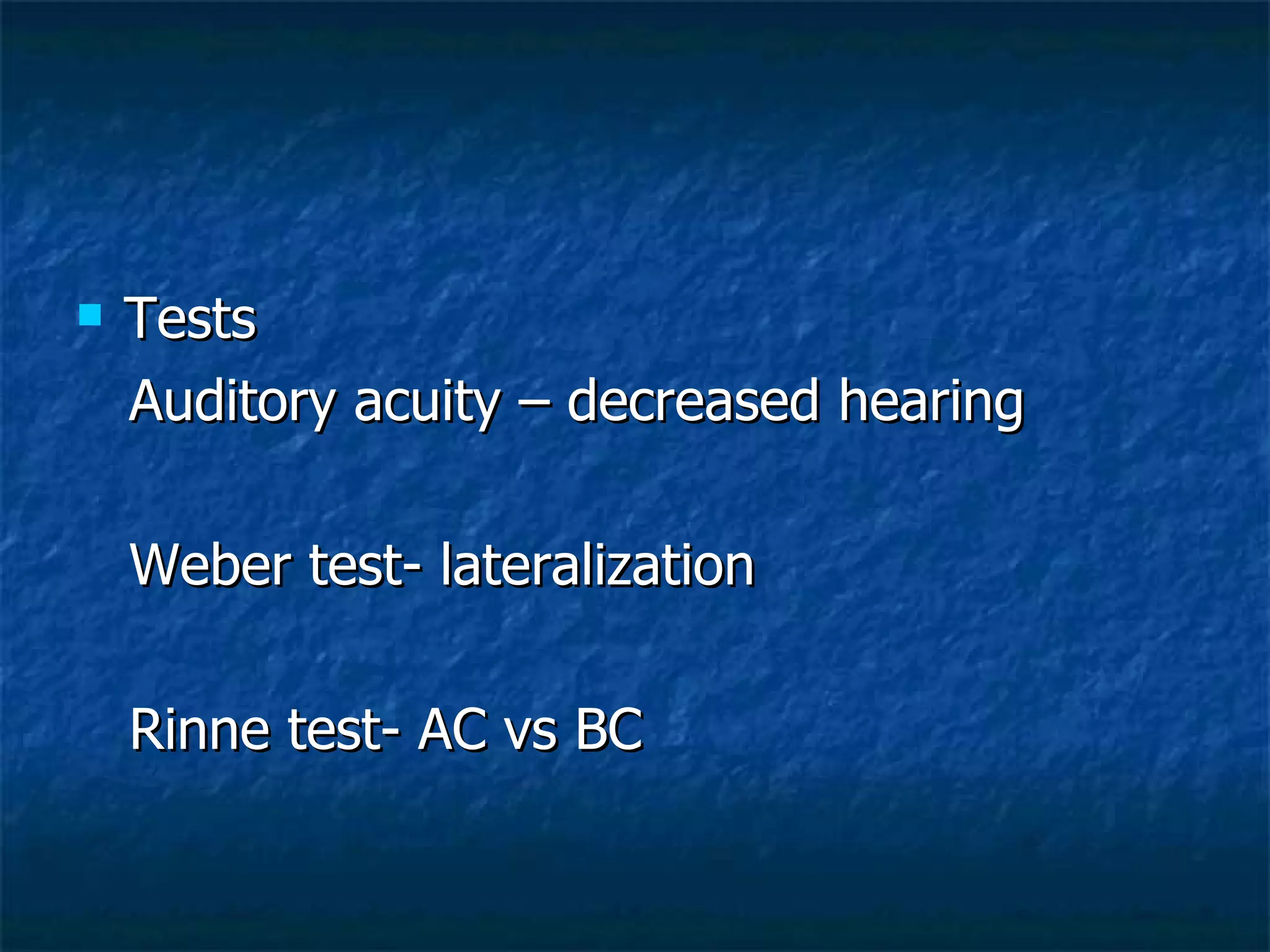 Tests  Auditory acuity – decreased hearing Weber test- lateralization Rinne test- AC vs BC 