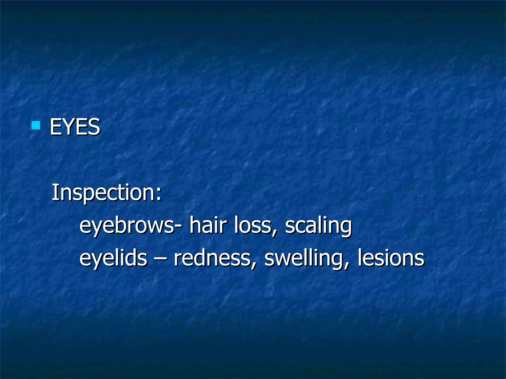 EYES Inspection: eyebrows- hair loss, scaling eyelids – redness, swelling, lesions 