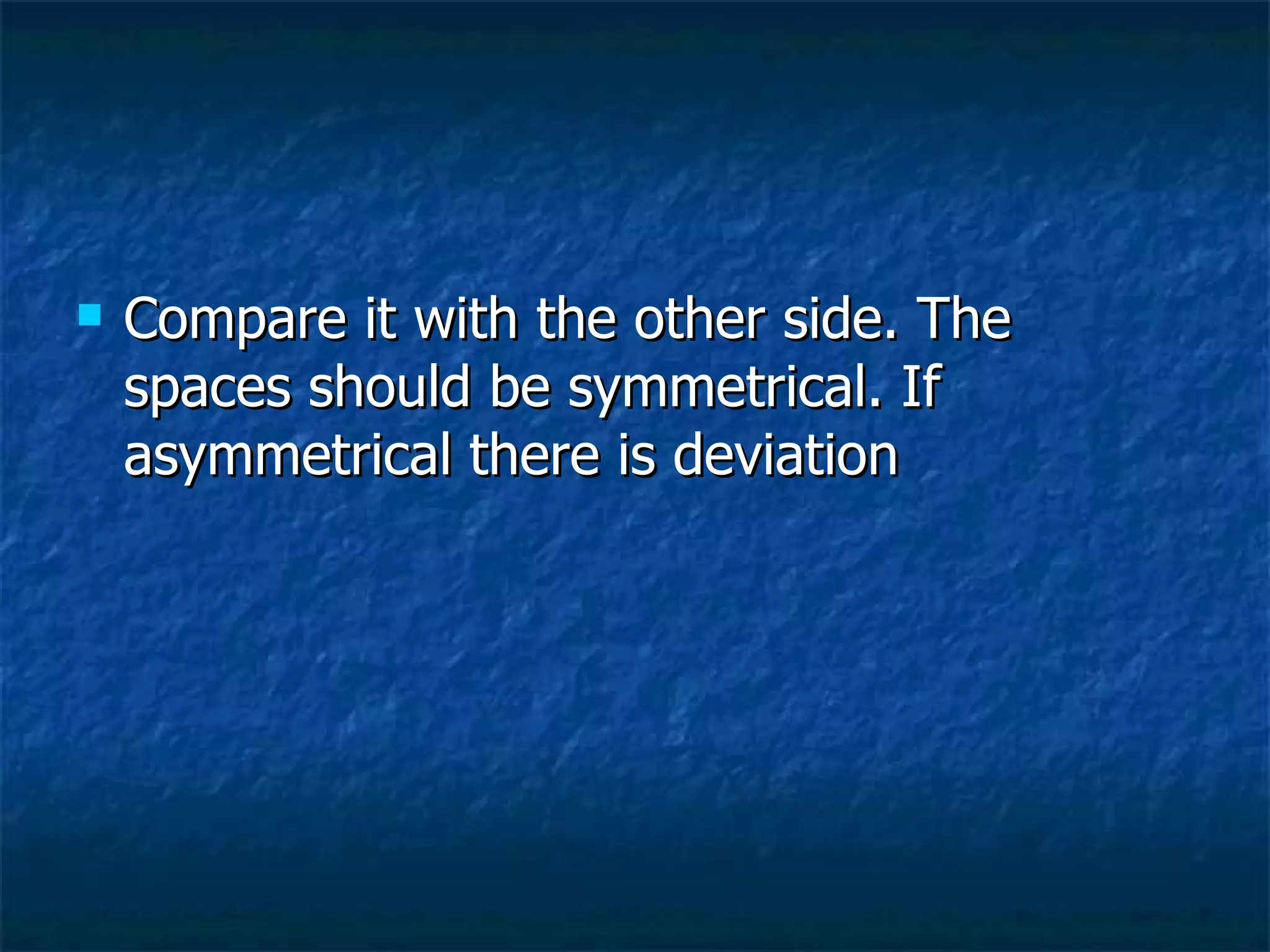 Compare it with the other side. The spaces should be symmetrical. If asymmetrical there is deviation 
