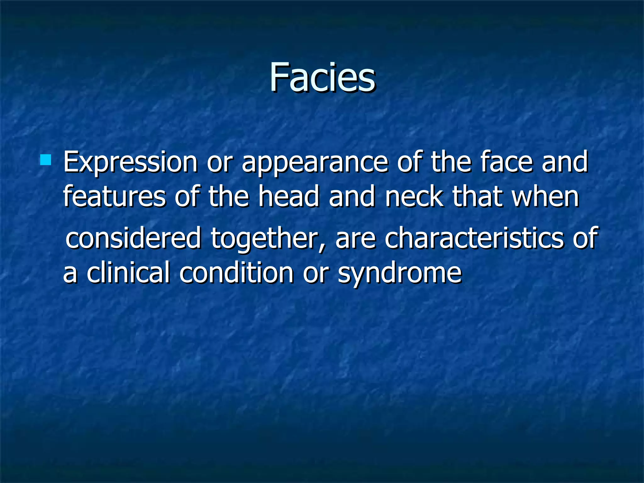 Facies Expression or appearance of the face and features of the head and neck that when considered together, are characteristics of a clinical condition or syndrome 