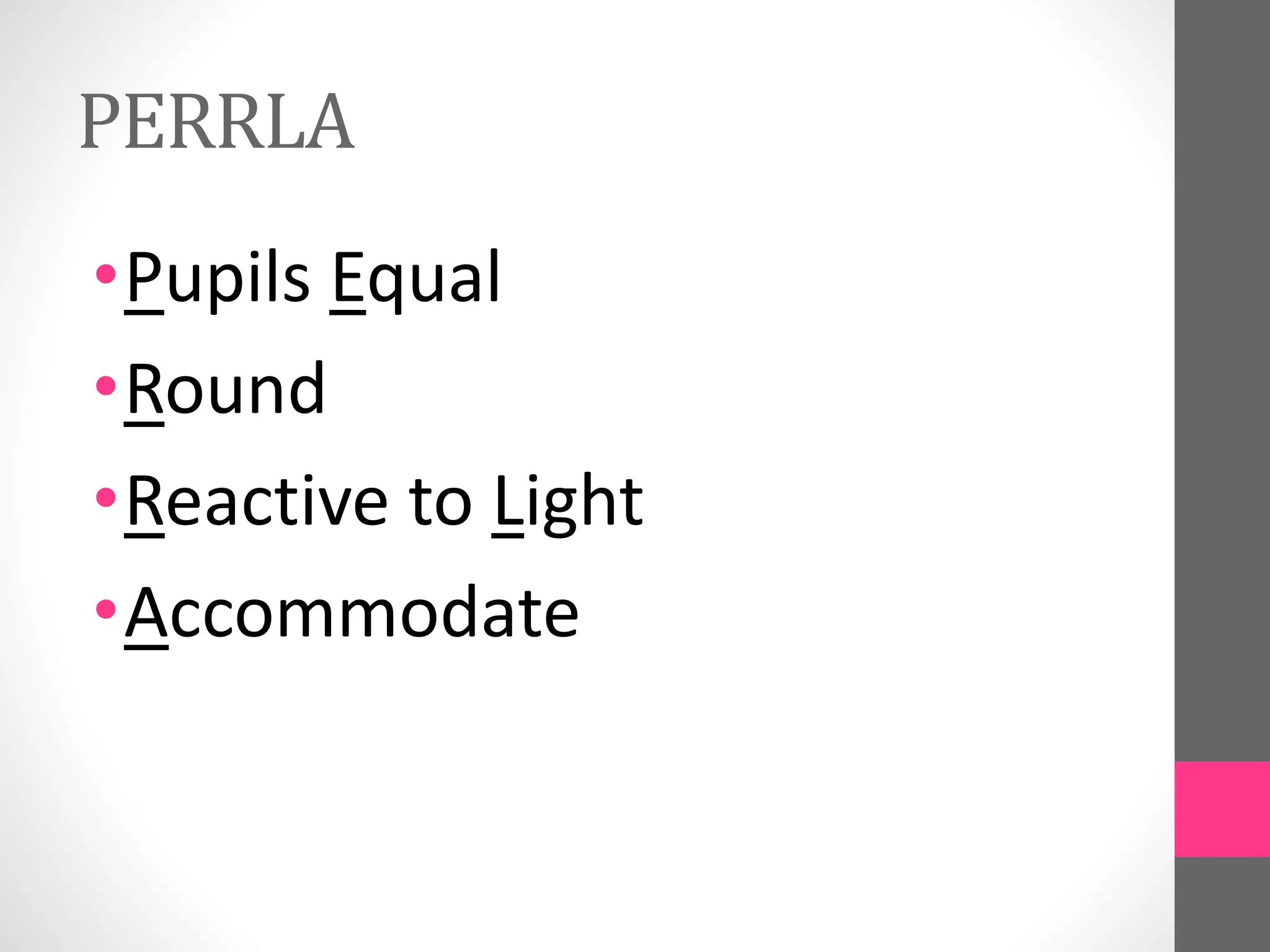 PERRLA
•Pupils Equal
•Round
•Reactive to Light
•Accommodate
 