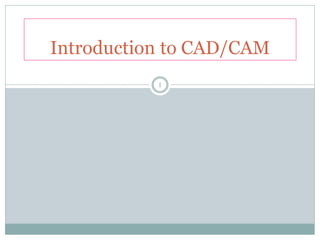 1
Introduction to CAD/CAM
 