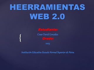 {
HEERRAMIENTAS
WEB 2.0
Estudiante:
Cesar David González
Grado:
1003
InstituciónEducativaEscuelaNormalSuperiorde Neiva.
 