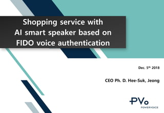 Shopping service with
AI smart speaker based on
FIDO voice authentication
Dec. 5th 2018
CEO Ph. D. Hee-Suk, Jeong
 