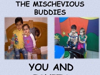THE MISCHEVIOUS
BUDDIES
YOU AND
 