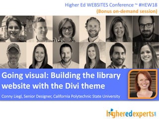 Going visual: Building the library
website with the Divi theme
Conny Liegl, Senior Designer, California Polytechnic State University
Higher Ed WEBSITES Conference ~ #HEW18
(Bonus on-demand session)
 