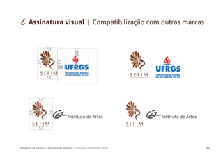 Simpósio de Estética e Filosofia da Música Manual de Identidade Visual 15
SIMPÓSIODEESTÉTICAEFILOSOFIADAMÚSICA
S E F I M SIMPÓSIODEESTÉTICAEFILOSOFIADAMÚSICA
S E F I M
Assinatura visual Compatibilização com outras marcas
SIMPÓSIODEESTÉTICAEFILOSOFIADAMÚSICA
S E F I M SIMPÓSIODEESTÉTICAEFILOSOFIADAMÚSICA
SEFIM
 