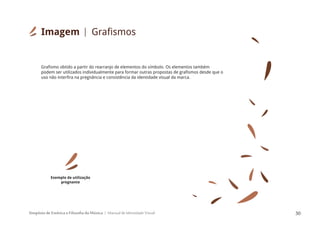 Simpósio de Estética e Filosofia da Música Manual de Identidade Visual 30
Grafismo obtido a partir do rearranjo de elementos do símbolo. Os elementos também
podem ser utilizados individualmente para formar outras propostas de grafismos desde que o
uso não interfira na pregnância e consistência da identidade visual da marca.
Imagem Grafismos
Exemplo de utilização
pregnante
 