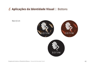 Simpósio de Estética e Filosofia da Música Manual de Identidade Visual 62
S E F I M
S E F I M
Raio 4,5 cm
S E F I M
Aplicações da Identidade Visual Bottons
 