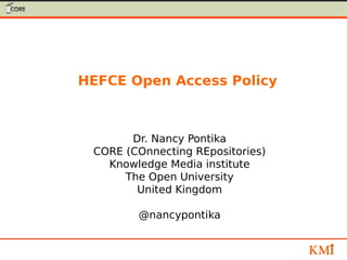 HEFCE Open Access Policy
Dr. Nancy Pontika
CORE (COnnecting REpositories)
Knowledge Media institute
The Open University
United Kingdom
@nancypontika
 
