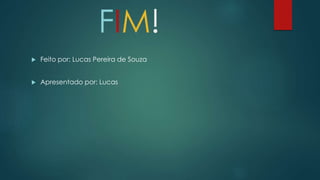FIM!
 Feito por: Lucas Pereira de Souza
 Apresentado por: Lucas
 