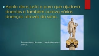 Apolo deus justo e puro que ajudava
doentes e também curava várias
doenças através do sono.
Estátua de Apolo na Academia de Atenas,
Grécia.
 