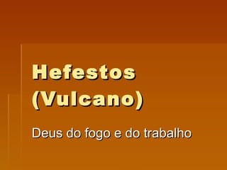 Hefestos (Vulcano) Deus do fogo e do trabalho 