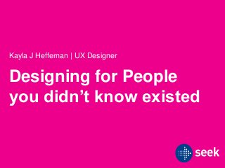 Designing for People
you didn’t know existed
Kayla J Heffernan | UX Designer
 