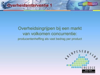 www.economielokaal.nl
Overheidsingrijpen bij een markt
van volkomen concurrentie:
producentenheffing als vast bedrag per product
Overheidsinterventie 1
 