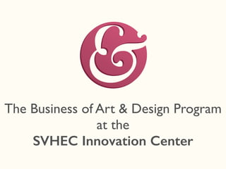 The Business of Art & Design Program
at the
SVHEC Innovation Center
 