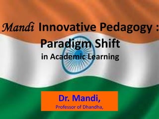 Mandi Innovative Pedagogy :
Paradigm Shift
in Academic Learning
Dr. Mandi,
Professor of Dhandha,
 
