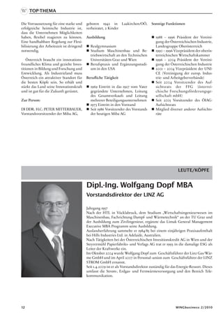Top-Thema

Die Vorraussetzung für eine starke und     geboren 1942 in Laakirchen/OÖ,             Sonstige Funktionen
erfolgreiche heimische Industrie ist,      verheiratet, 2 Kinder
dass die Unternehmen Möglichkeiten
haben, flexibel reagieren zu können.       Ausbildung                                  1988 – 1996 Präsident der Vereini-
Eine handhabbare Regelung zur Flexi-                                                    gung der Österreichischen Industrie,
bilisierung der Arbeitszeit ist dringend    Realgymnasium                              Landesgruppe Oberösterreich
notwendig.                                  Studium Maschinenbau und Be-              1990 – 1996 Vizepräsident der oberös-
                                             triebswirtschaft an den Technischen        terreichischen Wirtschaftskammer
    Österreich braucht ein innovations-      Universitäten Graz und Wien               1996 – 2004 Präsident der Vereini-
freundliches Klima und gezielte Inves-      Berufspraxis und Ergänzungsstudi-          gung der Österreichischen Industrie
titionen in Bildung und Forschung und        um in den USA                             2001 – 2004 Vizepräsident der UNI-
Entwicklung. Als Industrieland muss                                                     CE (Vereinigung der europ. Indus-
Österreich ein attraktiver Standort für    Berufliche Tätigkeit                         trie- und Arbeitgeberverbände)
die besten Köpfe sein. So erhält und                                                   Seit 2004 Vorsitzender des Auf-
stärkt das Land seine Innovationskraft      1969 Eintritt in das 1927 vom Vater        sichtsrats der FFG (österrei-
und ist gut für die Zukunft gerüstet.        gegründete Unternehmen, Leitung            chische Forschungsförderungsge-
                                             des Gesamtverkaufs und Leitung             sellschaft mbH)
Zur Person:                                  mehrerer Beteiligungsunternehmen          Seit 2005 Vorsitzender des ÖIAG-
                                            1973 Eintritt in den Vorstand              Aufsichtsrats
DI DDR. H.C. PETER MITTERBAUER,             Seit 1986 Vorsitzender des Vorstands      Mitglied diverser anderer Aufsichts-
Vorstandsvorsitzender der Miba AG,           der heutigen Miba AG                       räte




                                                                                                        LEUTE/KÖPFE


                                           Dipl.-Ing. Wolfgang Dopf MBA
                                           Vorstandsdirektor der LINZ AG

                                           Jahrgang 1957
                                           Nach der HTL in Vöcklabruck, dem Studium „Wirtschaftsingenieurwesen im
                                           Maschinenbau, Fachrichtung Dampf- und Wärmetechnik“ an der TU Graz und
                                           der Ausbildung zum Zivilingenieur, ergänzte das Limak General Management
                                           Executive MBA Programm seine Ausbildung.
                                           Auslandserfahrung sammelte er 1984/85 bei einem einjährigen Praxisaufenthalt
                                           bei Hills Industries Ltd. in Adelaide, Australien.
                                           Nach Tätigkeiten bei der Österreichischen Invesitionskredit AG in Wien und der
                                           Steyrermühl Papierfabriks- und Verlags AG trat er 1993 in die damalige ESG als
                                           Leiter der Kraftwerke ein.
                                           Im Oktober 2004 wurde Wolfgang Dopf zum Geschäftsführer der Linz Gas/Wär-
                                           me GmbH und im April 2007 in Personal¬union zum Geschäftsführer der LINZ
                                           STROM GmbH ernannt.
                                           Seit 1.4.2009 ist er als Vorstandsdirektor zuständig für das Energie-Ressort. Dieses
                                           umfasst die Strom-, Erdgas- und Fernwärmeversorgung und den Bereich Tele-
                                           kommunikation.




12                                                                                                    WINGbusiness 2/2010
 