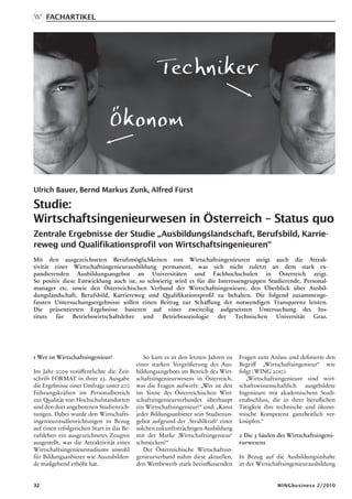 Fachartikel




Ulrich Bauer, Bernd Markus Zunk, Alfred Fürst

Studie:
Wirtschaftsingenieurwesen in Österreich – Status quo
Zentrale Ergebnisse der Studie „Ausbildungslandschaft, Berufsbild, Karrie-
reweg und Qualifikationsprofil von Wirtschaftsingenieuren“
Mit den ausgezeichneten Berufsmöglichkeiten von Wirtschaftsingenieuren steigt auch die Attrak-
tivität einer Wirtschaftsingenieurausbildung permanent, was sich nicht zuletzt an dem stark ex-
pandierenden Ausbildungsangebot an Universitäten und Fachhochschulen in Österreich zeigt.
So positiv diese Entwicklung auch ist, so schwierig wird es für die Interessengruppen Studierende, Personal-
manager etc. sowie den Österreichischen Verband der Wirtschaftsingenieure, den Überblick über Ausbil-
dungslandschaft, Berufsbild, Karriereweg und Qualifikationsprofil zu behalten. Die folgend zusammenge-
fassten Untersuchungsergebnisse sollen einen Beitrag zur Schaffung der notwendigen Transparenz leisten.
Die präsentierten Ergebnisse basieren auf einer zweiteilig aufgesetzten Untersuchung des Ins-
tituts  für    Betriebswirtschaftslehre  und   Betriebssoziologie   der    Technischen   Universität   Graz.




1 Wer ist Wirtschaftsingenieur?               So kam es in den letzten Jahren zu    Fragen zum Anlass und definierte den
                                           einer starken Vergrößerung des Aus-      Begriff „Wirtschaftsingenieur“ wie
Im Jahr 2009 veröffentlichte die Zeit-     bildungsangebots im Bereich des Wirt-    folgt (WING 2010):
schrift FORMAT in ihrer 23. Ausgabe        schaftsingenieurwesens in Österreich,       „Wirtschaftsingenieure sind wirt-
die Ergebnisse einer Umfrage unter 200     was die Fragen aufwirft: „Wer ist den    schaftswissenschaftlich ausgebildete
Führungskräften im Personalbereich         im Sinne des Österreichischen Wirt-      Ingenieure mit akademischem Studi-
zur Qualität von Hochschulstandorten       schaftsingenieurverbandes überhaupt      enabschluss, die in ihrer beruflichen
und den dort angebotenen Studienrich-      ein Wirtschaftsingenieur?“ und: „Kann    Tätigkeit ihre technische und ökono-
tungen. Dabei wurde den Wirtschafts-       jeder Bildungsanbieter sein Studienan-   mische Kompetenz ganzheitlich ver-
ingenieurstudienrichtungen in Bezug        gebot aufgrund der ‚Strahlkraft‘ einer   knüpfen.“
auf einen erfolgreichen Start in das Be-   solchen zukunftsträchtigen Ausbildung
rufsleben ein ausgezeichnetes Zeugnis      mit der Marke ‚Wirtschaftsingenieur‘     2 Die 3 Säulen des Wirtschaftsingeni-
ausgestellt, was die Attraktivität eines   schmücken?“                              eurwesens
Wirtschaftsingenieurstudiums sowohl           Der Österreichische Wirtschaftsin-
für Bildungsanbieter wie Auszubilden-      genieurverband nahm diese aktuellen,     In Bezug auf die Ausbildungsinhalte
de maßgebend erhöht hat.                   den Wettbewerb stark beeinflussenden     in der Wirtschaftsingenieurausbildung


32                                                                                                WINGbusiness 2/2010
 