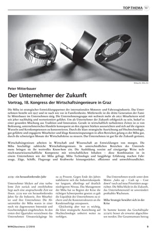 Top-Thema




                                                                                                                Bildquelle: Miba AG


Peter Mitterbauer

Der Unternehmer der Zukunft
Vortrag, 18. Kongress der Wirtschaftsingenieure in Graz
Die Miba ist strategischer Entwicklungspartner der internationalen Motoren- und Fahrzeugindustrie. Das Unter-
nehmen besteht seit 1927 und ist nach wie vor in Familienbesitz. Mittlerweile ist die dritte Generation der Fami-
lie Mitterbauer im Unternehmen tätig. Die Unternehmensgruppe mit weltweit mehr als 2600 Mitarbeitern wird
seit jeher nachhaltig und wertorientiert geführt. Um als Unternehmer der Zukunft erfolgreich zu sein, bedarf es
einer gesunden Mischung aus Tradition und Innovation. Gerade in wirtschaftlich turbulenten Zeiten ist es von
Bedeutung, unternehmerisches Handeln konsequent an den eigenen Stärken auszurichten und sich auf die eigenen
Wurzeln und Kernkompetenzen zu konzentrieren. Durch die klare strategische Ausrichtung auf Hochtechnologie,
gut geführte und engagierte Mitarbeiter und kluge Kosteneinsparungen in allen Bereichen gelang es der Miba gut,
durch die schwierigen Monate der Wirtschaftskrise zu steuern. Das Unternehmen ist gut für die Zukunft gerüstet.

Wirtschaftsingenieure arbeiten in Wirtschaft und Wissenschaft an Entwicklungen von morgen. Die
Miba beschäftigt zahlreiche Wirtschaftsingenieure. In unterschiedlichen Bereichen des Unterneh-
mens bringen sie ihr wertvolles Know-how ein. Die Ausbildung vereint auf einzigartige Weise tech-
nisch-naturwissenschaftliche Kompetenz mit wirtschaftlichen Inhalten – diese Kombination ist in
einem Unternehmen wie der Miba gefragt. Miba Technologie und langjährige Erfahrung machen Fahr-
zeuge, Züge, Schiffe, Flugzeuge und Kraftwerke leistungsstärker, effizienter und umweltfreundlicher.




2009 - ein herausforderndes Jahr          zu 25 Prozent. Gegen Ende des Jahres          Das Unternehmen wurde unter dem
                                          stabilisierte sich die Industriekonjunk-   Motto: „Sales up – Cash up – Cost
Unternehmer blicken auf eine turbu-       tur langsam, allerdings auf deutlich       down“ rasch auf neue Prioritäten ausge-
lente Zeit zurück und zweifelsohne        niedrigerem Niveau. Das Management         richtet. Die Miba blickt in die Zukunft,
liegt auch eine anspruchsvolle Zeit vor   der Miba hat zu Beginn der Krise die       das Unternehmensziel ist unverändert
ihnen. 2009 war ein herausforderndes      richtigen Schwerpunkte gesetzt: es galt    profitables Wachstum.
Jahre für die Industrie, ihre Mitarbei-   die Liquidität des Unternehmens zu si-
ter und ihre Unternehmer. Die Ab-         chern und die Kostenstrukturen an die      Miba Strategie bewährt sich in der
satzmärkte der Miba waren in einer        Kundenaufträge anzupassen.                 Krise
noch nie dagewesenen Intensität und          Gleichzeitig aber war es wichtig,
Geschwindigkeit eingebrochen. In den      die klare strategische Ausrichtung auf     In Summe konnte das Geschäftsjahr
ersten drei Quartalen verzeichnete das    Hochtechnologie unbeirrt weiter zu         2009/10 besser als erwartet abgeschlos-
Unternehmen Umsatzrückgänge bis           verfolgen.                                 sen werden. Der Gesamtumsatz betrug


WINGbusiness 2/2010                                                                                                              
 