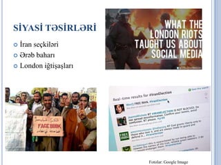 SİYASİ TƏSİRLƏRİ
 İran seçkiləri
 Ərəb baharı

 London iğtişaşları




                       Fotolar: Google Image
 