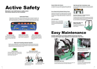 Active Safety
9
Mitsubishi’s new forklift features a safety system
that actively reduces the risk of accidents.
Instrument Panel
A large display is centrally located, behind the steering wheel within line of sight of the operator. The
combination of the new LCD monitor, gauges and alarm lights provides all information necessary for the
operator and service engineer. If a breakdown occurs, the self-diagnostic system shows an error code on
the LCD display identifying the cause. The new LAN:CAN-bus system has created a leading-edge IT feature.
Mast and Traveling Interlock System
Mitsubishi seats are equipped with a unique interlock switch. When the operator leaves the seat, this seat-
switch is activated and the operation of the mast and shifting transmission of the vehicle (automatic transmission
type) will be locked. This is the safety system of the next generation of forklifts and gained from Mitsubishi’s
experience in the forklift industry over the past 10 years.
STOP
Park Brake Indicator
When the park brake lever is applied, a
park brake indicator on the display lights
up. If the park brake is released and the
engine is not running, an alarm buzzer
goes off.
Seatbelt Warning Indicator
A warning lamp on the display lights up
when the seat-belt is not used while
seated, just like in passenger cars.
Multi- purpose Indicator
When there is a minor accident, the multi
purpose indicator lights up. Mitsubishi’s
new model is equipped with a monitoring
system utilizing the in-vehicle LAN
functionality.
Mast Interlock Indicator
The mast interlock indicator lights up when the seat is
empty to indicate that the mast cannot be activated.
Neutral Indicator
The neutral indicator lights up if the shift lever is set to
neutral when the operator is seated. If the seat is empty,
the neutral indicator blinks to warn that the
forward/reverse function is interlocked.
(Auto transmission models only)
Lifting, tilting and shifting (automatic
transmission types) is not possible
when the seat is empty.
Previous model
Lifting, tilting and shifting is possible
even if the seat is empty.
10
Easy Maintenance
STOP
Neutral Safety Start System
The FNR lever has to be in Neutral position before the engine can
be started. This prevents the unexpected “jack-rabbit” start.
Drum Brakes Bring Reliable Braking Power
Along with the improvement of the engine performance, the brake
performance is improved. The braking response is drastically
improved by increasing the rigidity and capacity of the brake drum
and brake shoe. A stable brake performance is realized at any
situation.
Lift Lock System
Mitsubishi’s new Lift Lock System
prevents the mast from lowering when
the lift lever is operated and the engine
is off. This prevents potentially dangerous
situations.
High Mounted Rear Combination Lamp
The rear combination lamp is mounted on the upper rear cross bar
of the head guard for improved visibility by surrounding workers or
other operators.
Automatic Response To Engine Breakdown
(Electronic Controlled Gasoline engine)
The engine revolutions are automatically controlled when the engine
coolant temperature is getting too hot or the battery voltage becomes
low. This is possible due to the combination of in-vehicle LAN:CAN-
bus and the electronic controlled gasoline engine.
Rigid Frame With Low
Center Of Gravity
The completely new designed frame
withstands the most severe and
harsh conditions.
Durable components to increase reliability and service intervals.
All items that require daily inspection are located within easy reach.
Easy Replacement Of Air Filters
Convenient arrangement of the air cleaner
allows easy replacement of its filter.
Efficient Layout
The fuse box, relays and battery are clustered
in one location. This layout provides easier
inspection and maintenance.
Removable Side Cover
The removable side cover and wide opening range of the engine cover
provides unobstructed access to the engine compartment.
 