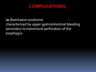  Boerhaave syndrome -
characterized by upper gastrointestinal bleeding
secondary to transmural perforation of the
esophagus
COMPLICATIONS
 