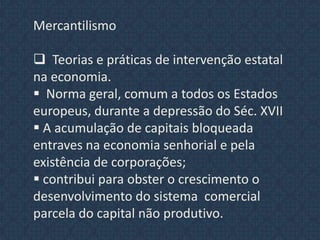 Mercantilismo  Teorias e práticas de intervenção estatal na economia.