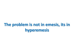 The problem is not in emesis, its in
hyperemesis
 