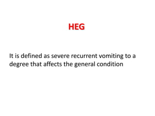 HEG
It is defined as severe recurrent vomiting to a
degree that affects the general condition
 