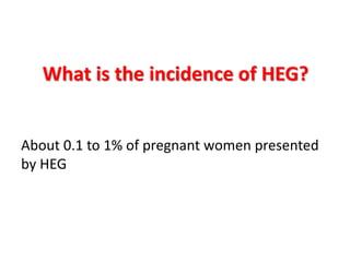 What is the incidence of HEG?
About 0.1 to 1% of pregnant women presented
by HEG
 