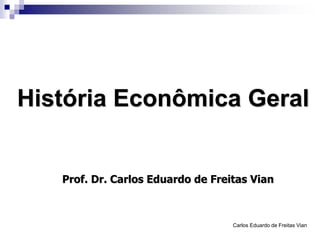 Carlos Eduardo de Freitas Vian
História Econômica Geral
Prof. Dr. Carlos Eduardo de Freitas Vian
 