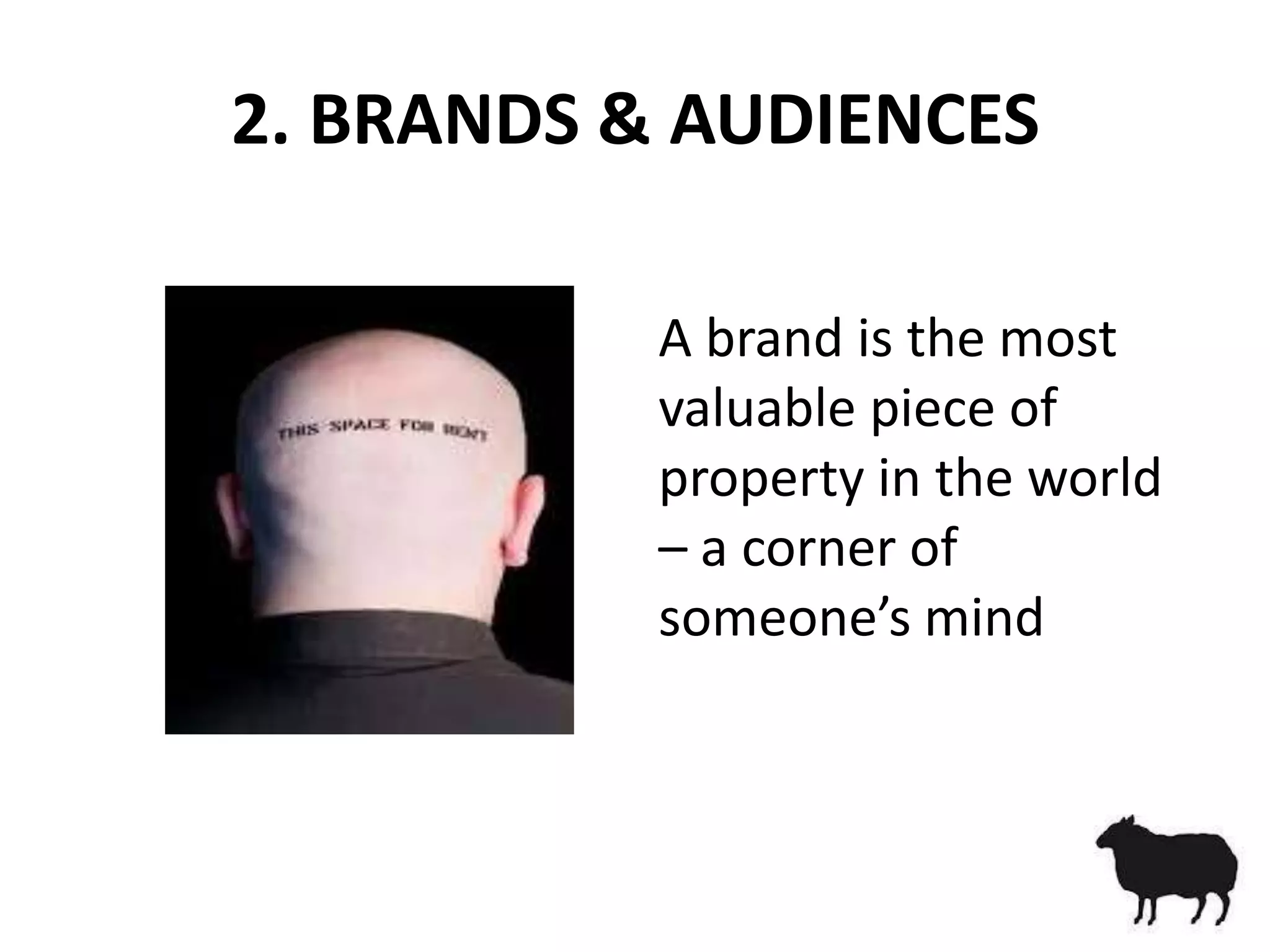 2. BRANDS & AUDIENCES

           A brand is the most
           valuable piece of
           property in the world
           – a corner of
           someone’s mind
 