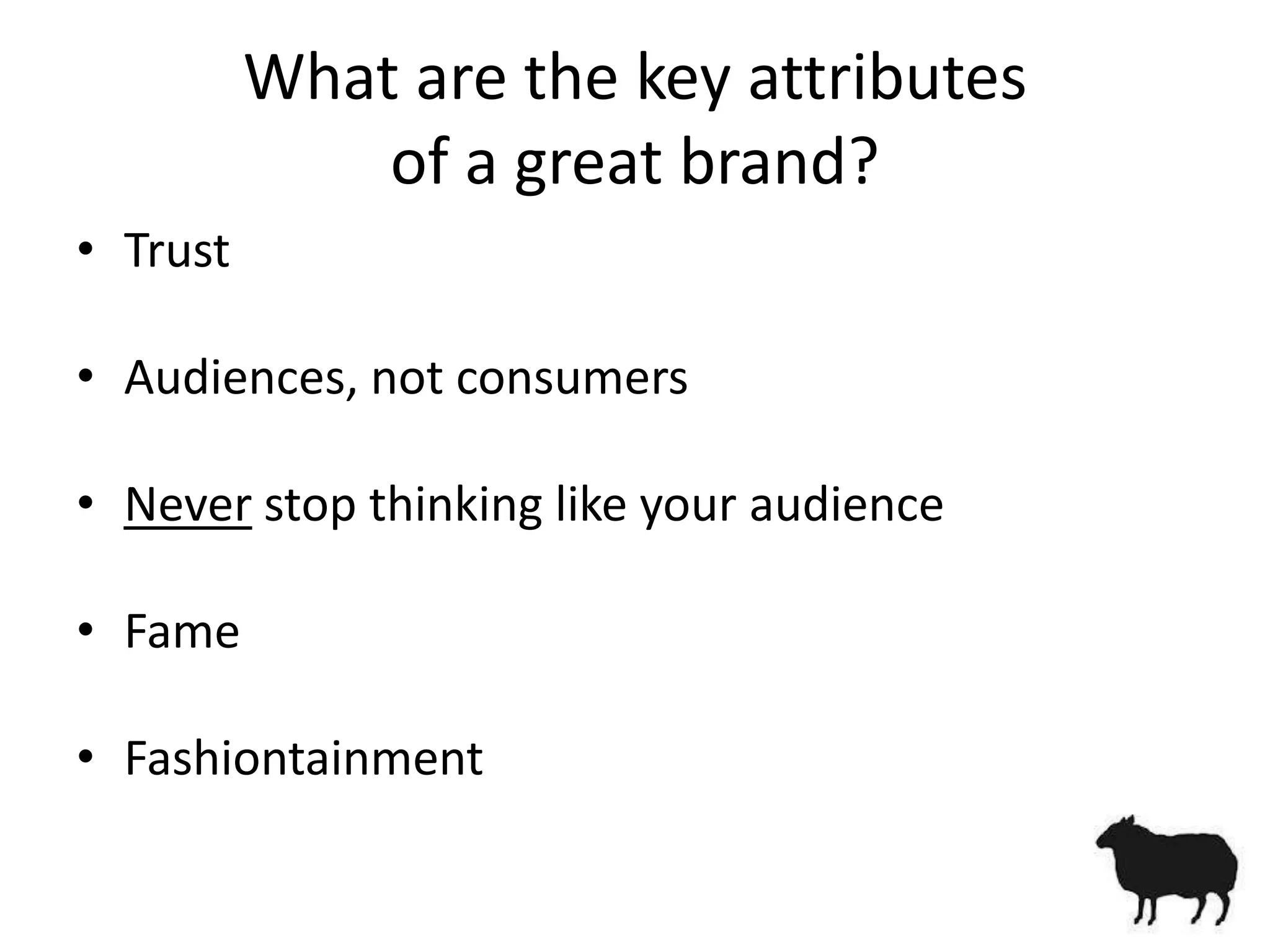 What are the key attributes
              of a great brand?
• Trust

• Audiences, not consumers

• Never stop thinking like your audience

• Fame

• Fashiontainment
 