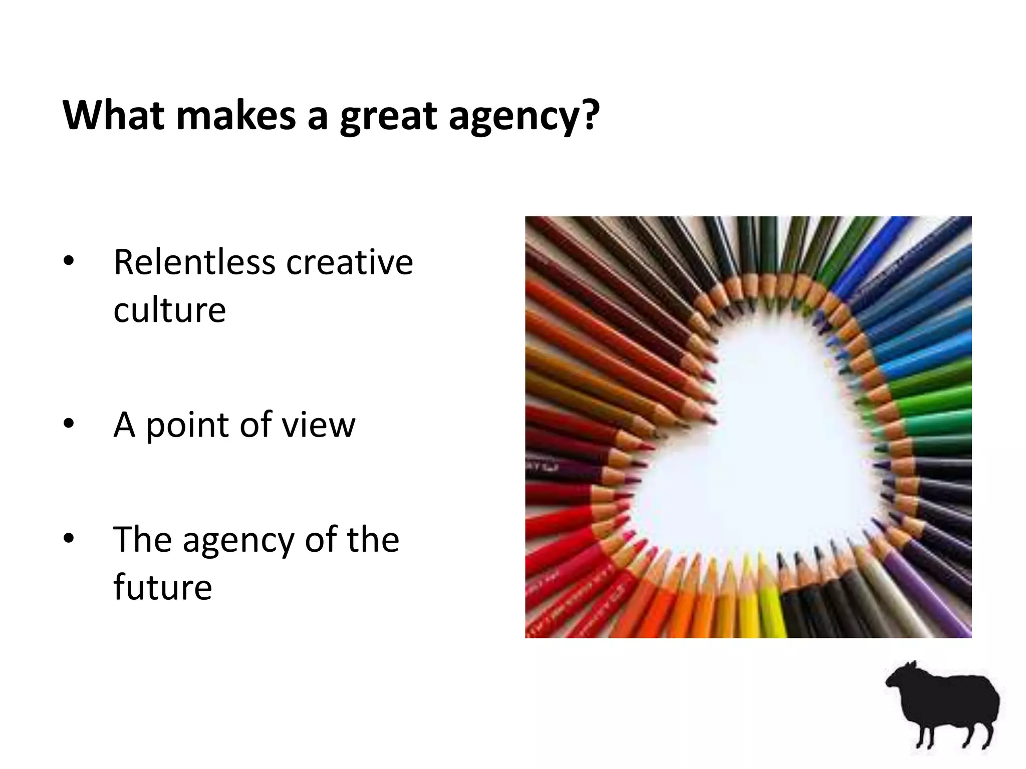 What makes a great agency?


• Relentless creative
  culture

• A point of view

• The agency of the
  future
 