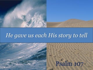 He gave us each His story to tell



                    Psalm 107
 