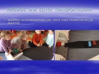 HICIMOS UNA CINTA TRANSPORTADORA

   NUESTRO AVIÓN NECESITABA UNA CINTA PARA TRANSPORTAR LAS
    MALETAS.
 