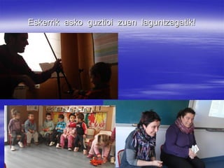 Eskerrik asko guztioi zuen laguntzagatik!
 