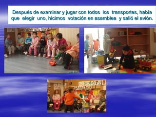 Después de examinar y jugar con todos los transportes, había
que elegir uno, hicimos votación en asamblea y salió el avión.
 