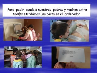Para pedir ayuda a nuestros padres y madres entre
   tod@s escribimos una carta en el ordenador
 